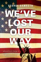 We've Lost Our Way: Why Political Change Is Necessary & What We Must Do about It 1617399884 Book Cover