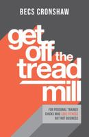 Get Off The Treadmill: For Personal Trainer Chicks Who Love Fitness But Not Business 1781333440 Book Cover