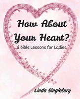 How About Your Heart: 8 Bible Lessons For Ladies 1514388375 Book Cover