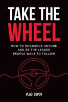 Take the Wheel: How to Influence Anyone and Be the Leader People Want to Follow B0FNWVGMN4 Book Cover