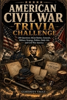 American Civil War Trivia Challenge: 200 Questions About Battles, Generals, Politics, Daily Life, Slavery, and the Defining Conflict in American History (The Ultimate Trivia Series) B0H6NH45JT Book Cover