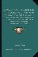 A Practical Treatise On The Construction And Formation Of Railways: Containing The Most Approved Systems Of Excavating, Haulage, Embanking, Permanent Waylaying, Etc. 1164544667 Book Cover