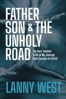 Father, Son & the Unholy Road: The Dark, Twisted Truth About My Journey From Cocaine To Christ 0578858509 Book Cover