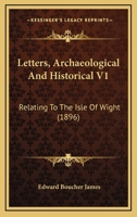 Letters, archaeological and historical relating to the Isle of Wight; Volume 1 1377560236 Book Cover