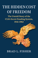 Hidden Cost of Freedom: The Untold Story of the Cia's Secret Funding System, 1941-1962 0700637958 Book Cover
