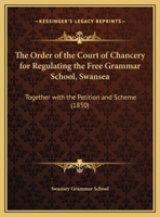 The Order of the Court of Chancery for Regulating the Free Grammar School, Swansea: Together with the Petition and Scheme 1437165443 Book Cover