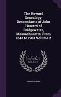 The Howard Genealogy; Descendants of John Howard of Bridgewater, Massachusetts, From 1643 to 1903; Volume 2 101853167X Book Cover