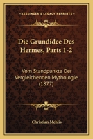Die Grundidee Des Hermes, Parts 1-2: Vom Standpunkte Der Vergleichenden Mythologie (1877) 1161099123 Book Cover
