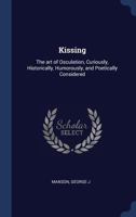 Kissing: The Art of Osculation, Curiously, Historically, Humorously, and Poetically Considered 1376998645 Book Cover