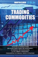 Trading Commodities: Investire in Materie Prime Una Guida Passo Passo Per Principianti. Un Manuale Per Raggiungere La Tua Liberta' Finanziaria. Fondamentali Su Analisi, Rischi E Strategie 1914157532 Book Cover