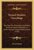 Wenzel Meislers Vorschlage: Wie Man Der Philosophie Aufhelfen, Und Gute Lehrer, Besonders In Einem Grossen Staate Haben Konne (1781) 1278599746 Book Cover