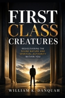 First Class Creatures: Rediscovering the Divine Nature and Spiritual Authority Within You B0H96VNNYV Book Cover