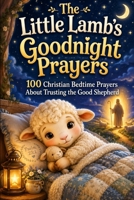 The Little Lamb’s Goodnight Prayers: 100 Christian Bedtime Prayers About Trusting the Good Shepherd B0HBV6V96C Book Cover