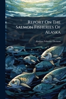 Report On The Salmon Fisheries Of Alaska... 1275595146 Book Cover