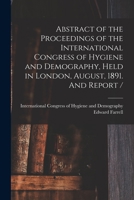 Abstract of the Proceedings of the International Congress of Hygiene and Demography, Held in London, August, 1891. And Report / [microform] 1014447372 Book Cover