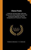 Chess Fruits: A Selection of Direct Mate, Self-Mate, Picture and Letter Problems, Poems and Humourous Sketches, from the Compositions of Thomas B. Rowland 0353585068 Book Cover