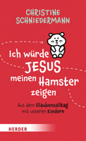 Ich Wurde Jesus Meinen Hamster Zeigen: Aus Dem Glaubensalltag Mit Unseren Kindern 3451032899 Book Cover