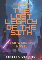 The Lost Legacy of the Sith - Star Wars Legends: A Rebellion Forged in Myth. A Legacy Buried in Ash (Space Opera) B0F9Z2KK2V Book Cover