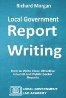 Local Government Report Writing: How to Write Clear, Effective Council and Public Sector Reports B0GSMS5KQP Book Cover