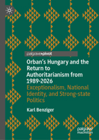 Orban's Hungary and the Return to Authoritarianism from 1989-2026: Exceptionalism, National Identity, and Strong-state Politics 3032376947 Book Cover