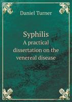 Syphilis. A practical dissertation on the venereal disease. ... In two parts. By Daniel Turner, ... 1140976311 Book Cover