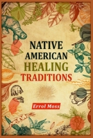 Native American Healing Traditions: Native American Remedies and Recipes. A Comprehensive Guide to Understanding and Using the Ancient Healing Practices of the Native Americans 3986534415 Book Cover