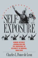 Self-Exposure: Human-Interest Journalism and the Emergence of Celebrity in America, 1890-1940 0807854034 Book Cover