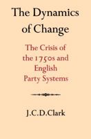 The Dynamics of Change: The Crisis of the 1750s and English Party Systems (Cambridge Studies in the History and Theory of Politics) 0521525969 Book Cover