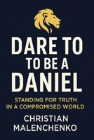 Dare To Be a Daniel: Standing for Truth in a Compromised World B0FFHK9PQ6 Book Cover