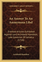 An Answer to an Anonymous Libel, Entitled Articles Exhibited Against Lord Archibald Hamilton, Late Governour of Jamaica - Primary Source Edition 1170359426 Book Cover