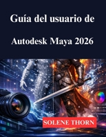 Guía del usuario de Autodesk Maya 2026: Su proceso de modelado y animación 3D (Spanish Edition) B0GJD54ZY5 Book Cover