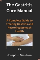 The Gastritis Cure Manual: A Complete Guide to Treating Gastritis and Restoring Stomach Health B0CP86PB6L Book Cover