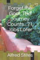 Forget the Goal, the Journey Counts...71 Jobs Later B087F4LLBT Book Cover