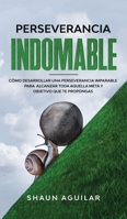 Perseverancia Indomable: Cómo desarrollar una perseverancia imparable para alcanzar toda aquella meta y objetivo que te propongas 1646942582 Book Cover