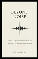 Beyond Noise: Seijaku - Signal Integrity, Silence, and Authority in High-Pressure Systems (The Beyond Performance Series) B0GPCCWV4L Book Cover