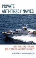 Private Anti-Piracy Navies: How Warships for Hire are Changing Maritime Security 1498520561 Book Cover
