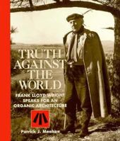Truth Against the World: Frank Lloyd Wright Speaks for an Organic Architecture 0471845094 Book Cover