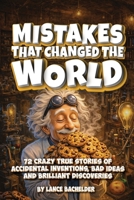 Mistakes That Changed The World: 72 Crazy True Stories of Accidental Inventions, Bad Ideas, and Brilliant Discoveries B0GNMRK4W3 Book Cover