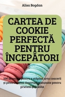 CARTEA DE COOKIE PERFECTĂ PENTRU ÎNCEPĂTORI; 100 de rețete pentru a stăpâni arta coacerii și pentru a crea deserturi minunate ... prieteni și familie 1837621888 Book Cover