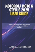 Motorola Moto G Stylus 2025 User Guide: Master Your Device with Step-by-Step Instructions, Tips, and Hidden Features. B0FHD9WGWG Book Cover