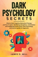 Dark psychology secrets: What is Dark Cognitive Behavioral Therapy and how it works. Identifying deceptions, victimization and undetected mind control. Dark Psychology and stoicism guide for beginners B084DFZJ2L Book Cover