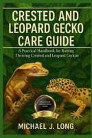 CRESTED AND LEOPARD GECKO CARE GUIDE: A Practical Handbook for Raising Thriving Crested and Leopard Geckos B0FTFJ5RW6 Book Cover