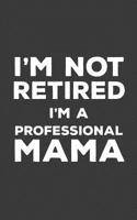 I'm Not Retired I'm A Professional Mama: I'm Not Retired I'm A Professional Mama Funny Notebook - Perfect Cool Quote Textual Saying Retirement Doodle Diary Book Gift For Mother Who Is Now Taking Care  1070270202 Book Cover