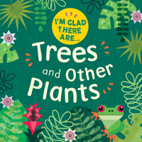 I'm Glad There Are: Trees and Other Plants 1538396432 Book Cover