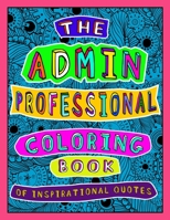 The Admin Professional Coloring Book of Inspirational Quotes: A Funny Administrative Assistant/ Worker Adult Coloring Book for Relaxation, Motivation and Appreciation. B091MRSNHR Book Cover