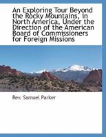 An Exploring Tour Beyond the Rocky Mountains, in North America, Under the Direction of the American Board of Commissioners for Foreign Missions 1117874311 Book Cover