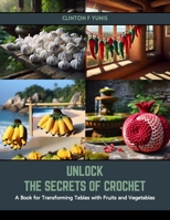 Unlock the Secrets of Crochet: A Book for Transforming Tables with Fruits and Vegetables B0CSGC1K94 Book Cover