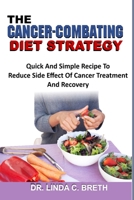 THE CANCER-COMBATING DIET STRATEGY: Quick And Simple Recipe To Reduce Side Effect Of Cancer Treatment And Recovery B08JB7MKG8 Book Cover