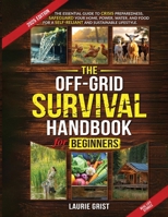 The Off-Grid Survival Handbook For Beginners: The Essential Guide to Crisis Preparedness, Safeguard Your Home, Power, Water and Food for a Self-Reliant and Sustainable Lifestyle 1069451320 Book Cover