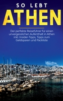 So lebt Athen: Der perfekte Reisef?hrer f?r einen unvergesslichen Aufenthalt in Athen inkl. Insider-Tipps, Tipps zum Geldsparen und P 3750499594 Book Cover